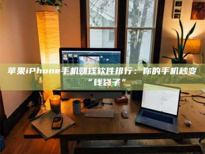 府谷苹果iPhone手机赚钱软件排行：你的手机秒变“钱袋子”