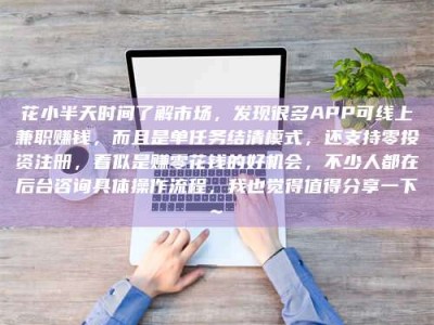 府谷花小半天时间了解市场，发现很多APP可线上兼职赚钱，而且是单任务结清模式，还支持零投资注册，看似是赚零花钱的好机会，不少人都在后台咨询具体操作流程，我也觉得值得分享一下~