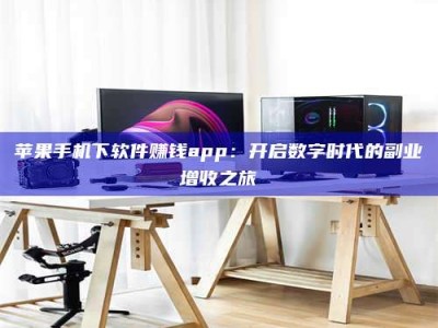 府谷苹果手机下软件赚钱app：开启数字时代的副业增收之旅